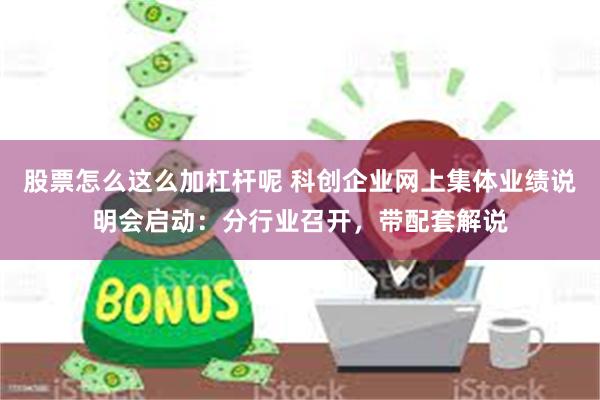 股票怎么这么加杠杆呢 科创企业网上集体业绩说明会启动：分行业召开，带配套解说