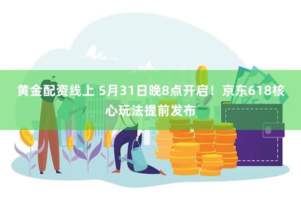 黄金配资线上 5月31日晚8点开启！京东618核心玩法提前发布