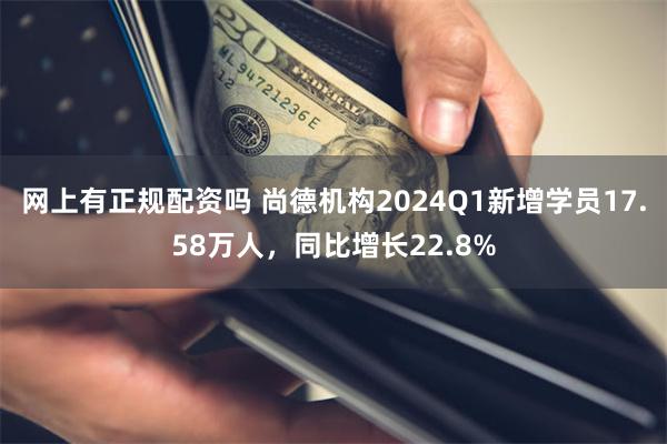 网上有正规配资吗 尚德机构2024Q1新增学员17.58万人，同比增长22.8%