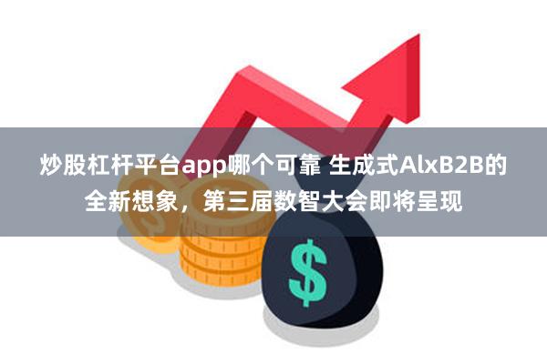 炒股杠杆平台app哪个可靠 生成式AlxB2B的全新想象，第三届数智大会即将呈现