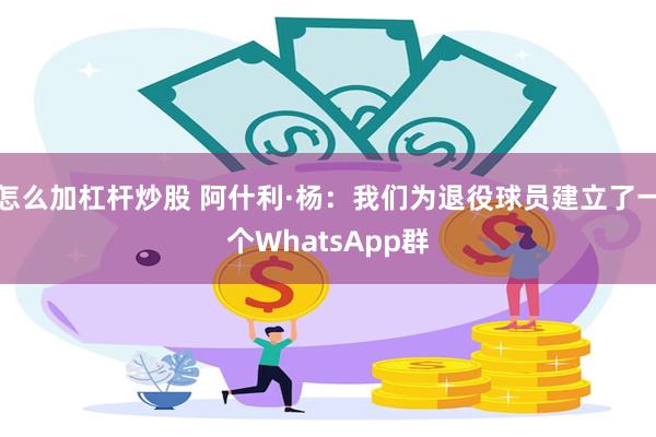 怎么加杠杆炒股 阿什利·杨：我们为退役球员建立了一个WhatsApp群