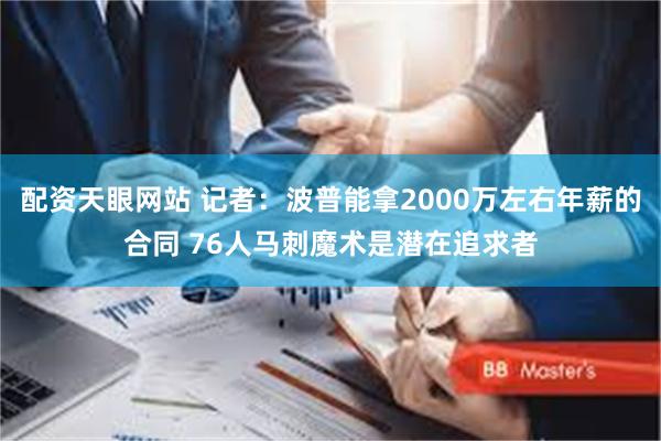 配资天眼网站 记者：波普能拿2000万左右年薪的合同 76人马刺魔术是潜在追求者