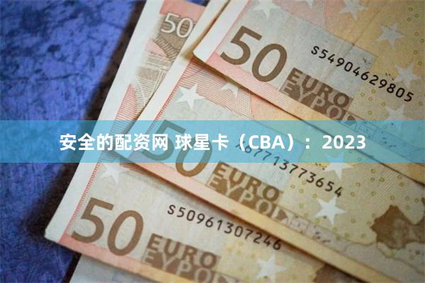 安全的配资网 球星卡（CBA）：2023