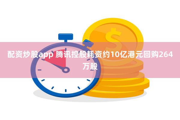 配资炒股app 腾讯控股耗资约10亿港元回购264万股