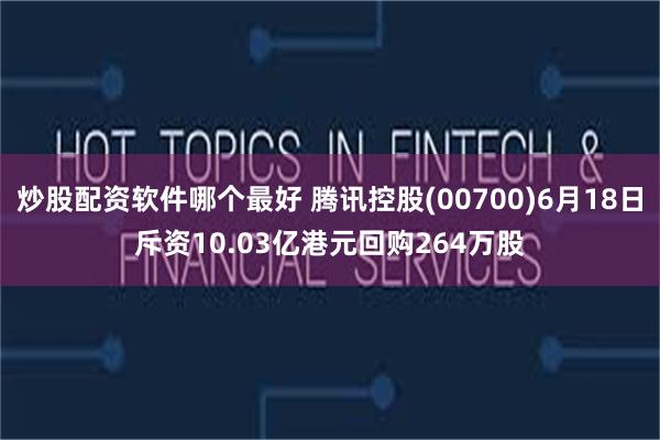 炒股配资软件哪个最好 腾讯控股(00700)6月18日斥资10.03亿港元回购264万股