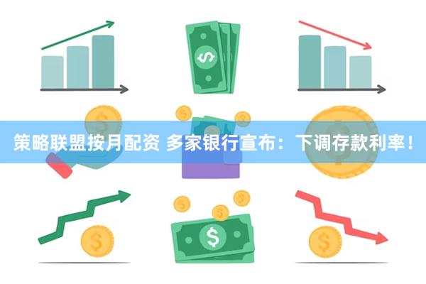 策略联盟按月配资 多家银行宣布：下调存款利率！