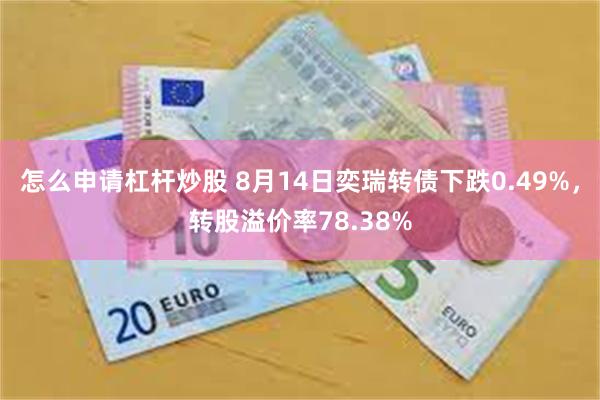 怎么申请杠杆炒股 8月14日奕瑞转债下跌0.49%，转股溢价率78.38%