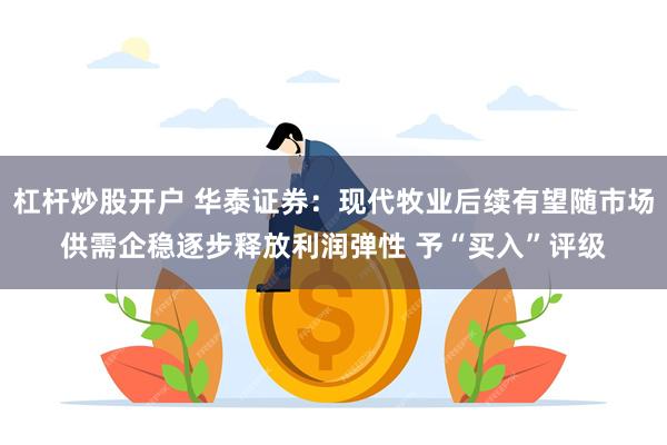 杠杆炒股开户 华泰证券：现代牧业后续有望随市场供需企稳逐步释放利润弹性 予“买入”评级