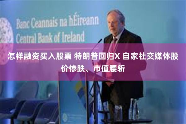 怎样融资买入股票 特朗普回归X 自家社交媒体股价惨跌、市值腰斩