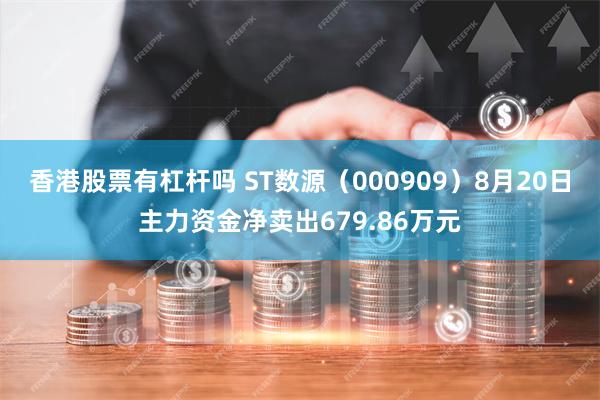 香港股票有杠杆吗 ST数源（000909）8月20日主力资金净卖出679.86万元