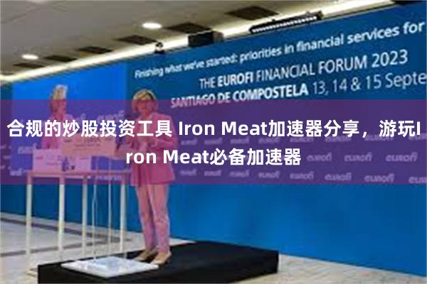 合规的炒股投资工具 Iron Meat加速器分享，游玩Iron Meat必备加速器