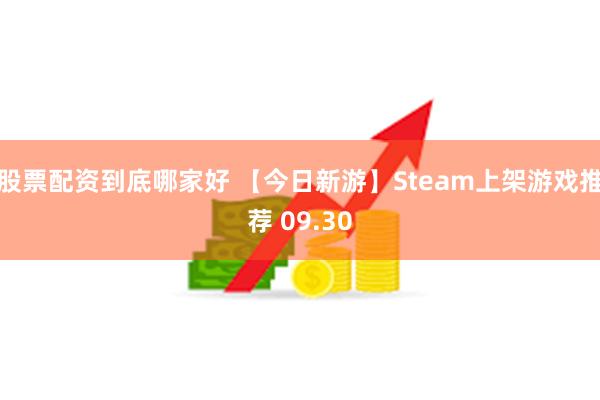 股票配资到底哪家好 【今日新游】Steam上架游戏推荐 09.30