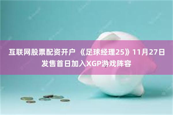 互联网股票配资开户 《足球经理25》11月27日发售首日加入XGP游戏阵容