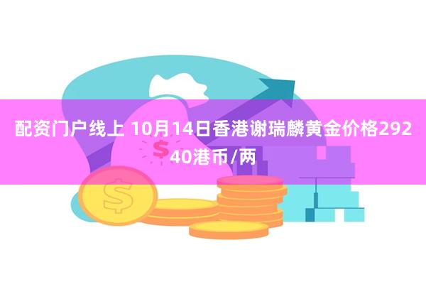 配资门户线上 10月14日香港谢瑞麟黄金价格29240港币/两