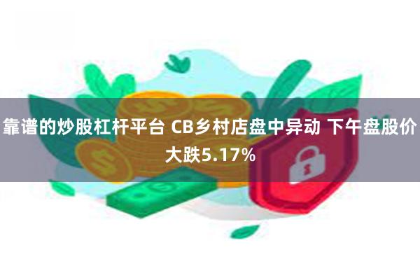 靠谱的炒股杠杆平台 CB乡村店盘中异动 下午盘股价大跌5.17%