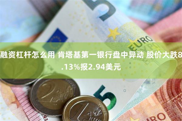 融资杠杆怎么用 肯塔基第一银行盘中异动 股价大跌8.13%报2.94美元