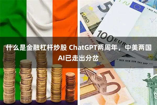 什么是金融杠杆炒股 ChatGPT两周年，中美两国AI已走出分岔