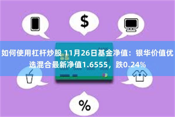 如何使用杠杆炒股 11月26日基金净值：银华价值优选混合最新净值1.6555，跌0.24%