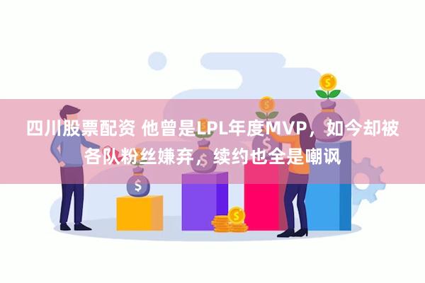 四川股票配资 他曾是LPL年度MVP，如今却被各队粉丝嫌弃，续约也全是嘲讽