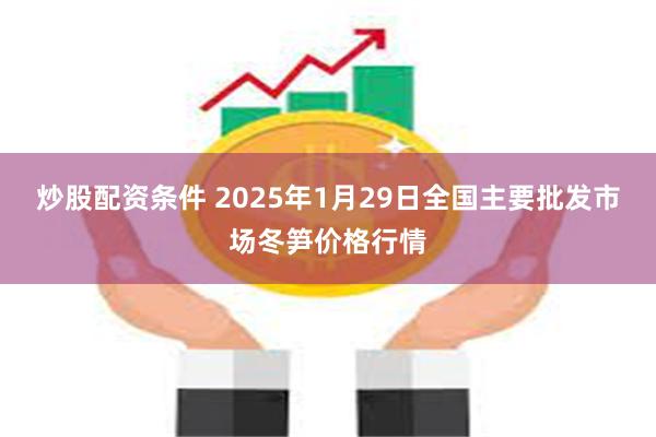 炒股配资条件 2025年1月29日全国主要批发市场冬笋价格行情