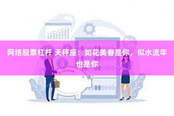 网络股票杠杆 天秤座：如花美眷是你，似水流年也是你