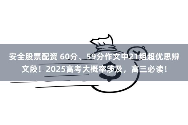 安全股票配资 60分、59分作文中21组超优思辨文段！2025高考大概率涉及，高三必读！