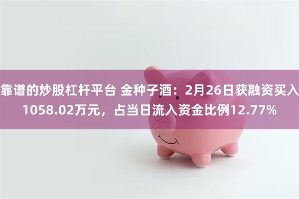 靠谱的炒股杠杆平台 金种子酒：2月26日获融资买入1058.02万元，占当日流入资金比例12.77%