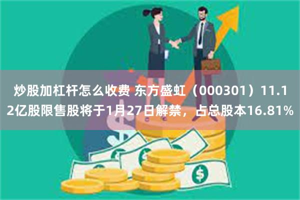 炒股加杠杆怎么收费 东方盛虹（000301）11.12亿股限售股将于1月27日解禁，占总股本16.81%