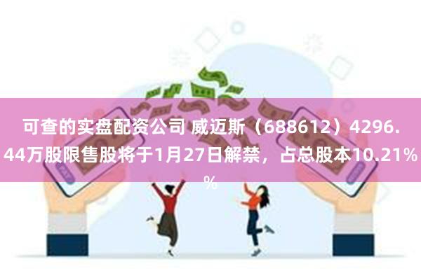 可查的实盘配资公司 威迈斯（688612）4296.44万股限售股将于1月27日解禁，占总股本10.21%