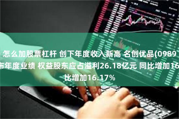 怎么加股票杠杆 创下年度收入新高 名创优品(09896)发布年度业绩 权益股东应占溢利26.18亿元 同比增加16.17%